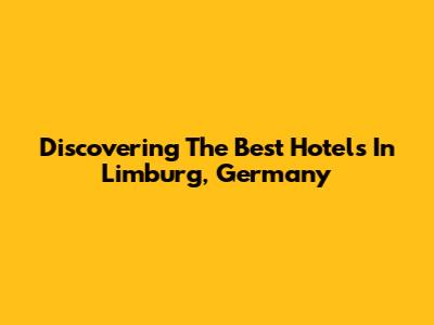 Discovering The Best Hotels In Limburg, Germany