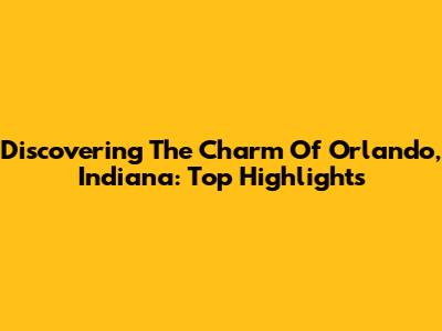 Discovering The Charm Of Orlando, Indiana: Top Highlights