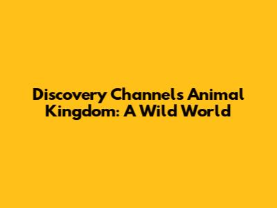 Discovery Channel's Animal Kingdom: A Wild World