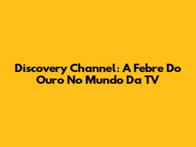 Discovery Channel: A Febre Do Ouro No Mundo Da TV