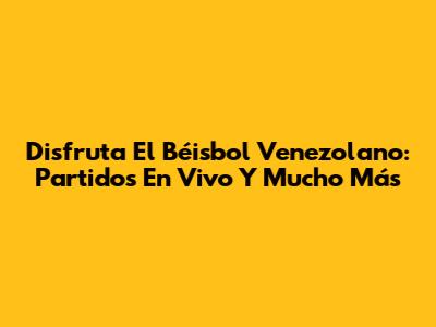Disfruta El Béisbol Venezolano: Partidos En Vivo Y Mucho Más