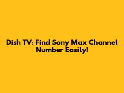 Dish TV: Find Sony Max Channel Number Easily!