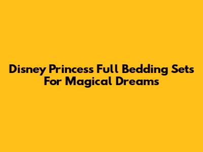 Disney Princess Full Bedding Sets For Magical Dreams