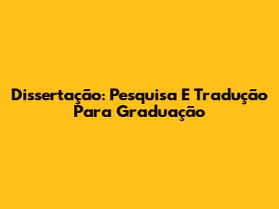 Dissertação: Pesquisa E Tradução Para Graduação