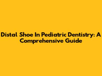 Distal Shoe In Pediatric Dentistry: A Comprehensive Guide