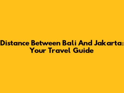 Distance Between Bali And Jakarta: Your Travel Guide