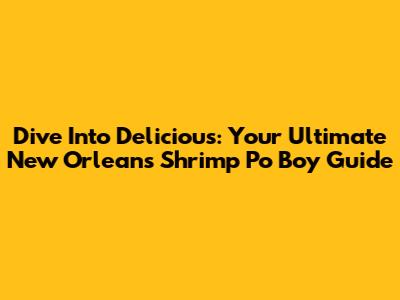 Dive Into Delicious: Your Ultimate New Orleans Shrimp Po' Boy Guide