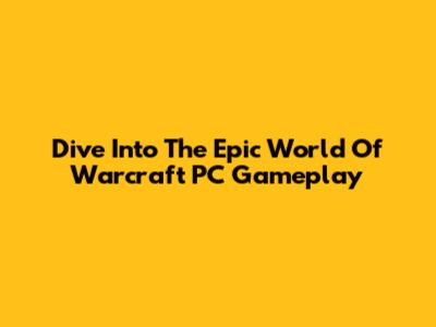 Dive Into The Epic World Of Warcraft PC Gameplay