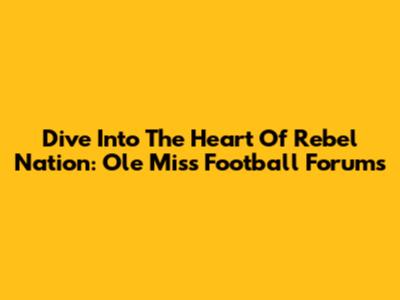 Dive Into The Heart Of Rebel Nation: Ole Miss Football Forums