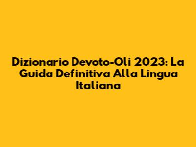 Dizionario Devoto-Oli 2023: La Guida Definitiva Alla Lingua Italiana