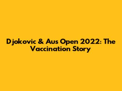 Djokovic & Aus Open 2022: The Vaccination Story