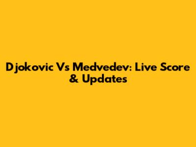 Djokovic Vs Medvedev: Live Score & Updates