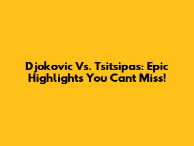 Djokovic Vs. Tsitsipas: Epic Highlights You Can't Miss!