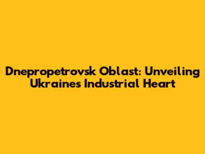 Dnepropetrovsk Oblast: Unveiling Ukraine's Industrial Heart