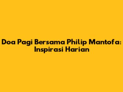 Doa Pagi Bersama Philip Mantofa: Inspirasi Harian