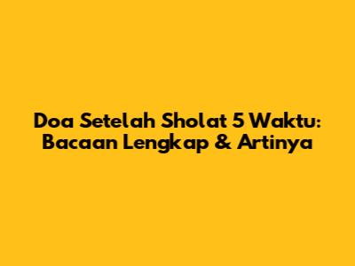 Doa Setelah Sholat 5 Waktu: Bacaan Lengkap & Artinya