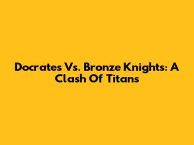 Docrates Vs. Bronze Knights: A Clash Of Titans