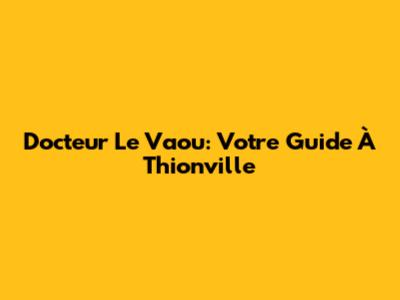 Docteur Le Vaou: Votre Guide À Thionville