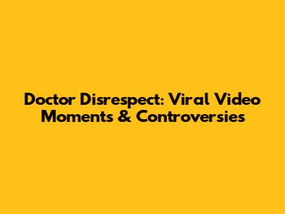 Doctor Disrespect: Viral Video Moments & Controversies