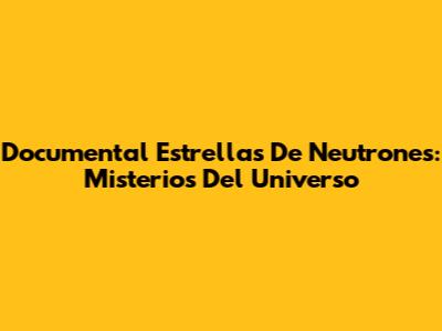 Documental Estrellas De Neutrones: Misterios Del Universo