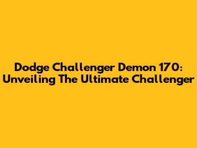 Dodge Challenger Demon 170: Unveiling The Ultimate Challenger