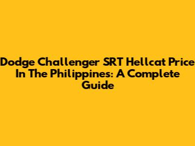 Dodge Challenger SRT Hellcat Price In The Philippines: A Complete Guide