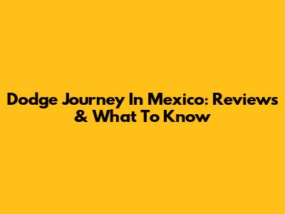 Dodge Journey In Mexico: Reviews & What To Know