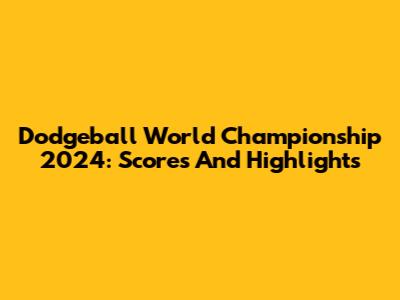Dodgeball World Championship 2024: Scores And Highlights