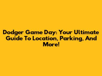 Dodger Game Day: Your Ultimate Guide To Location, Parking, And More!