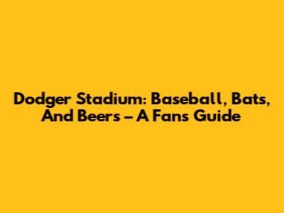 Dodger Stadium: Baseball, Bats, And Beers – A Fan's Guide