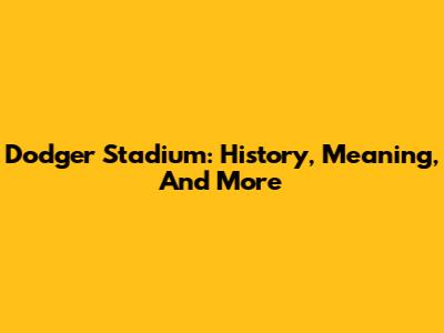 Dodger Stadium: History, Meaning, And More