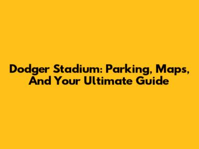 Dodger Stadium: Parking, Maps, And Your Ultimate Guide