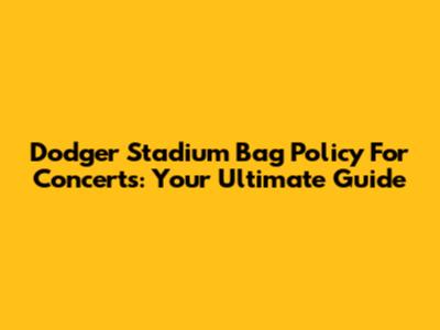 Dodger Stadium Bag Policy For Concerts: Your Ultimate Guide