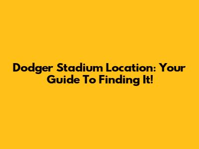 Dodger Stadium Location: Your Guide To Finding It!