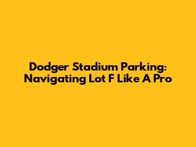 Dodger Stadium Parking: Navigating Lot F Like A Pro