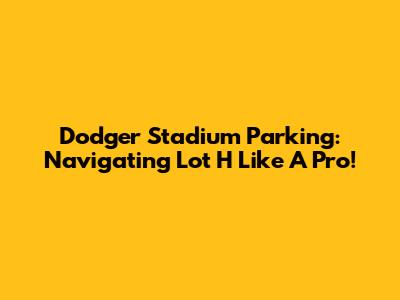 Dodger Stadium Parking: Navigating Lot H Like A Pro!