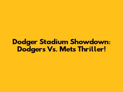 Dodger Stadium Showdown: Dodgers Vs. Mets Thriller!