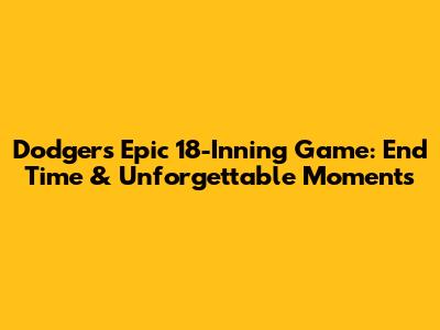 Dodgers' Epic 18-Inning Game: End Time & Unforgettable Moments