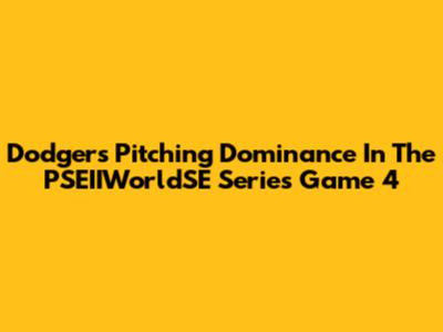 Dodgers' Pitching Dominance In The PSEIIWorldSE Series Game 4