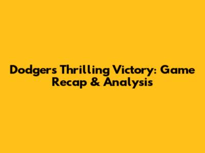 Dodgers' Thrilling Victory: Game Recap & Analysis
