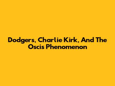 Dodgers, Charlie Kirk, And The Oscis Phenomenon