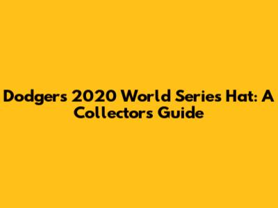 Dodgers 2020 World Series Hat: A Collector's Guide