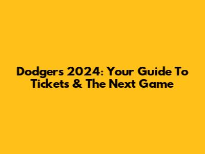 Dodgers 2024: Your Guide To Tickets & The Next Game