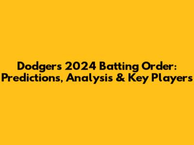 Dodgers 2024 Batting Order: Predictions, Analysis & Key Players