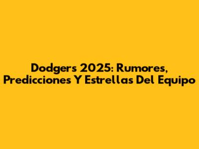 Dodgers 2025: Rumores, Predicciones Y Estrellas Del Equipo