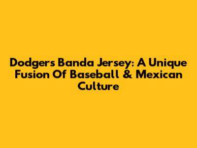 Dodgers Banda Jersey: A Unique Fusion Of Baseball & Mexican Culture