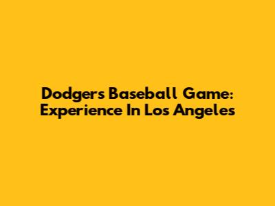 Dodgers Baseball Game: Experience In Los Angeles
