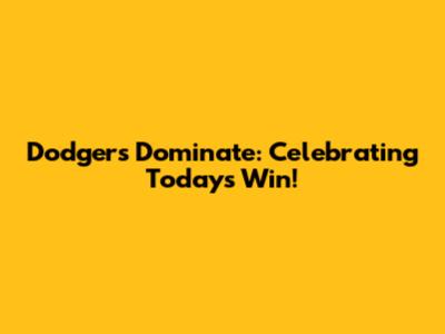 Dodgers Dominate: Celebrating Today's Win!