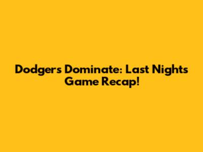 Dodgers Dominate: Last Night's Game Recap!