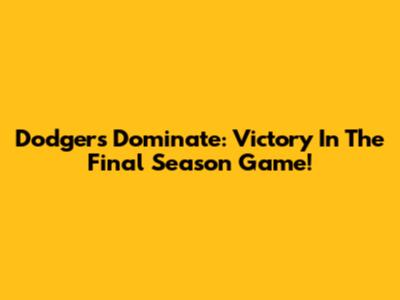 Dodgers Dominate: Victory In The Final Season Game!